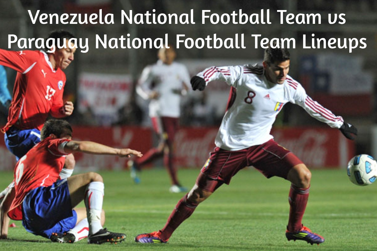 Venezuela National Football Team vs Paraguay National Football Team Lineups